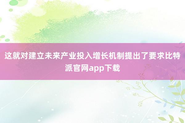 这就对建立未来产业投入增长机制提出了要求比特派官网app下载