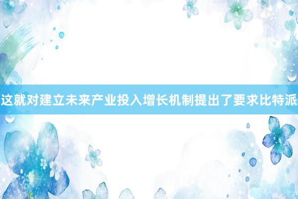 这就对建立未来产业投入增长机制提出了要求比特派