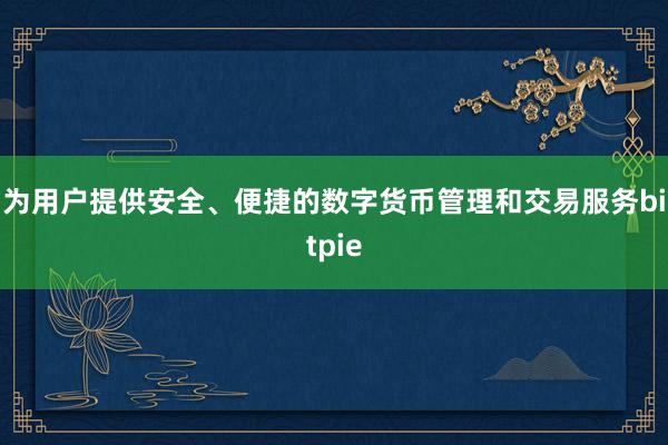 为用户提供安全、便捷的数字货币管理和交易服务bitpie