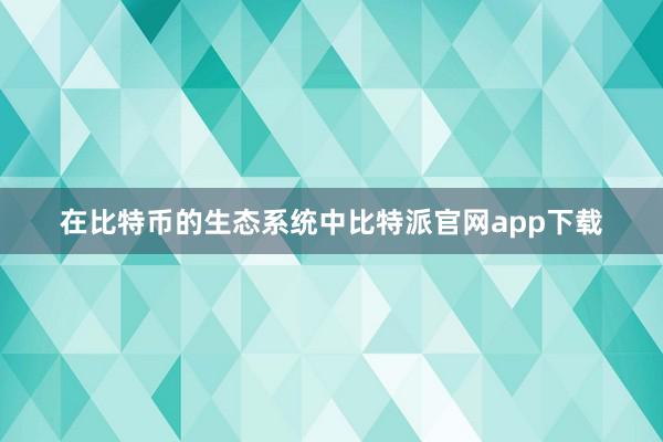 在比特币的生态系统中比特派官网app下载