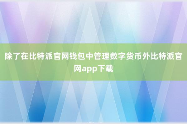 除了在比特派官网钱包中管理数字货币外比特派官网app下载