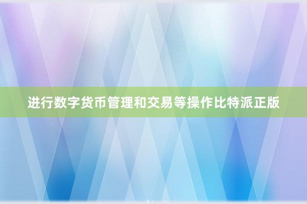 进行数字货币管理和交易等操作比特派正版