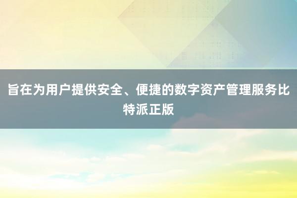 旨在为用户提供安全、便捷的数字资产管理服务比特派正版