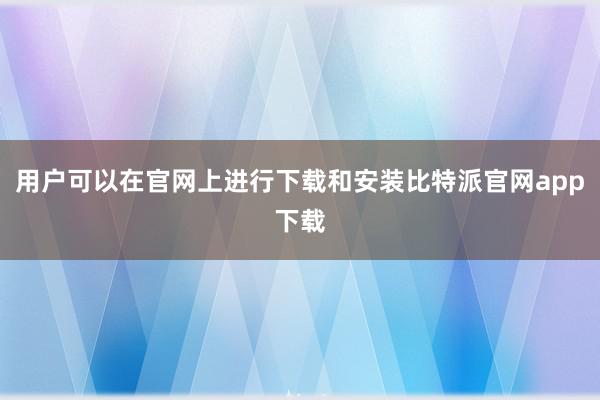 用户可以在官网上进行下载和安装比特派官网app下载