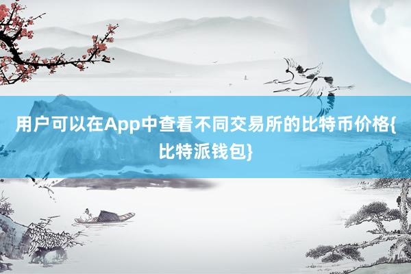 用户可以在App中查看不同交易所的比特币价格{比特派钱包}