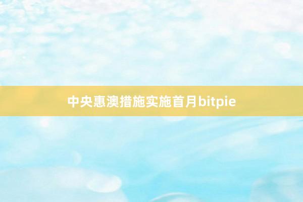 中央惠澳措施实施首月bitpie