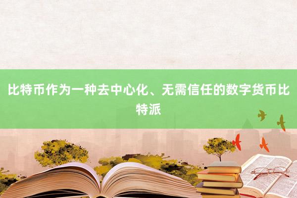 比特币作为一种去中心化、无需信任的数字货币比特派