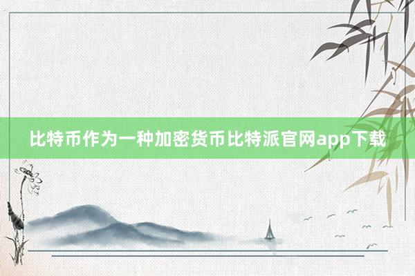 比特币作为一种加密货币比特派官网app下载