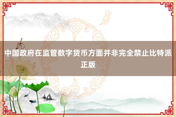 中国政府在监管数字货币方面并非完全禁止比特派正版