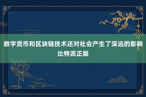 数字货币和区块链技术还对社会产生了深远的影响比特派正版