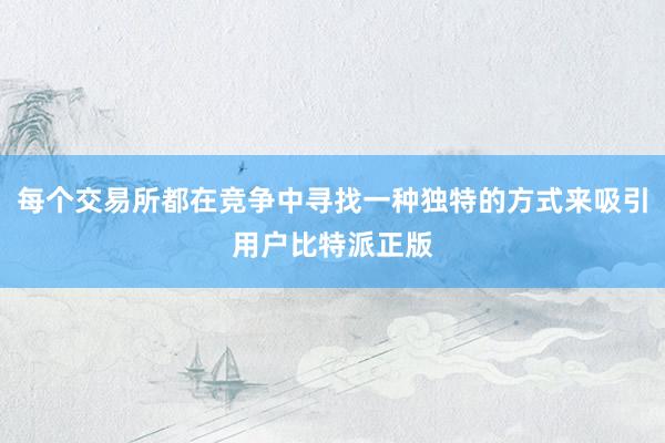 每个交易所都在竞争中寻找一种独特的方式来吸引用户比特派正版