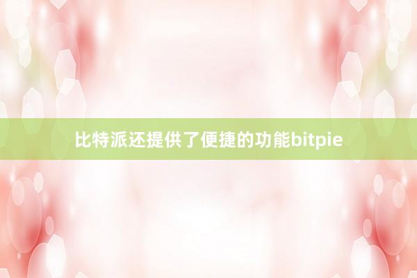 比特派还提供了便捷的功能bitpie