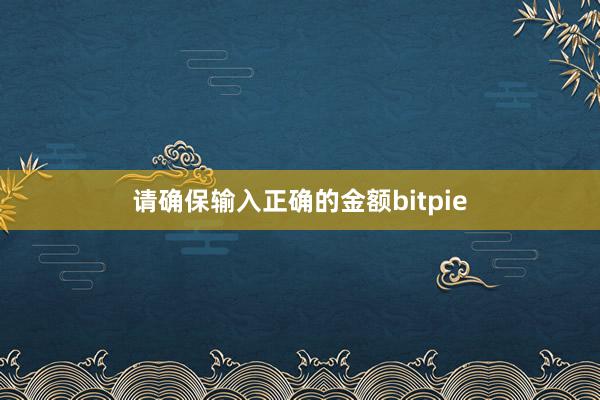 请确保输入正确的金额bitpie