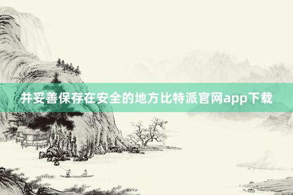 并妥善保存在安全的地方比特派官网app下载