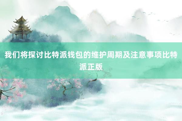 我们将探讨比特派钱包的维护周期及注意事项比特派正版