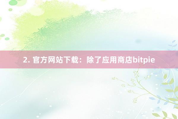 2. 官方网站下载：除了应用商店bitpie