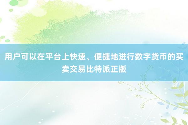 用户可以在平台上快速、便捷地进行数字货币的买卖交易比特派正版