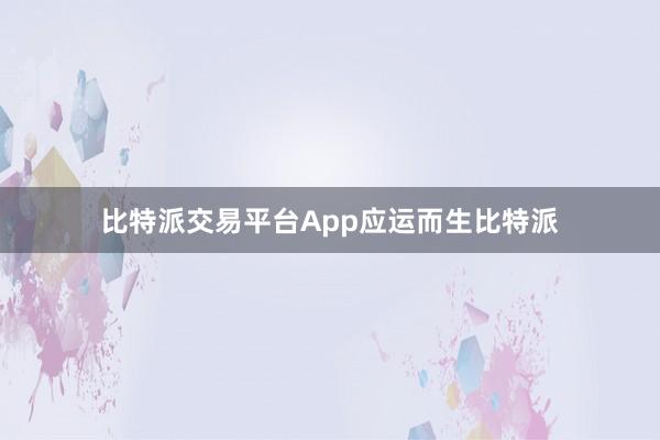 比特派交易平台App应运而生比特派