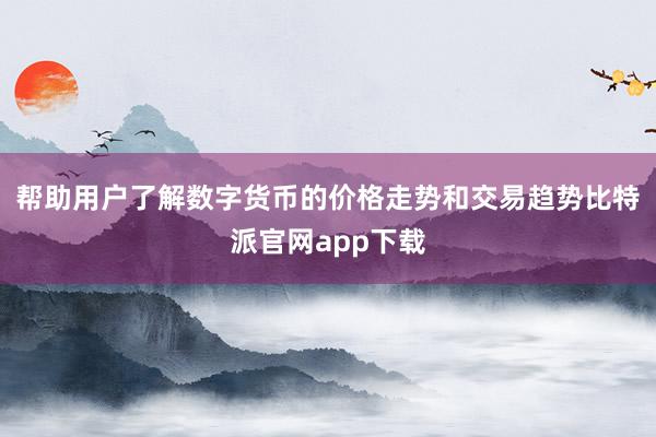 帮助用户了解数字货币的价格走势和交易趋势比特派官网app下载