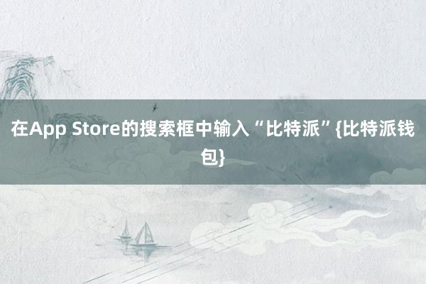 在App Store的搜索框中输入“比特派”{比特派钱包}