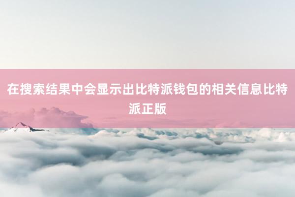 在搜索结果中会显示出比特派钱包的相关信息比特派正版