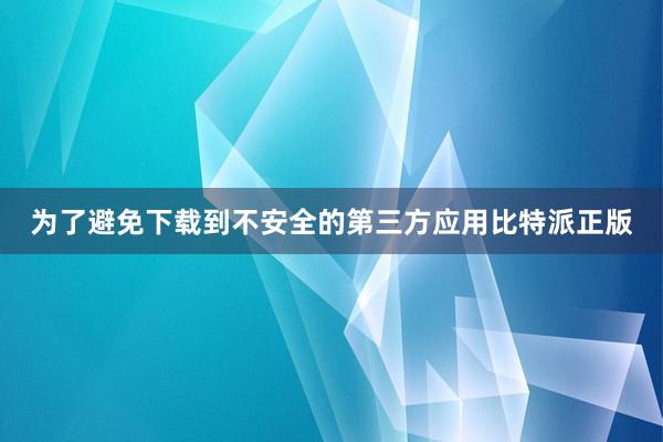 为了避免下载到不安全的第三方应用比特派正版