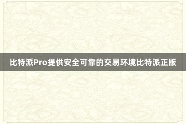 比特派Pro提供安全可靠的交易环境比特派正版