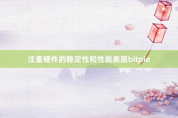 注重硬件的稳定性和性能表现bitpie