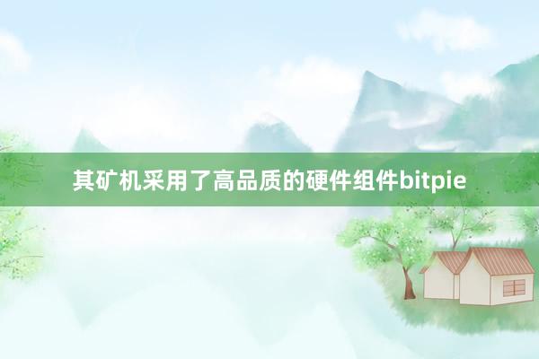 其矿机采用了高品质的硬件组件bitpie