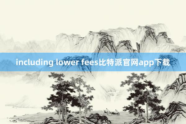 including lower fees比特派官网app下载