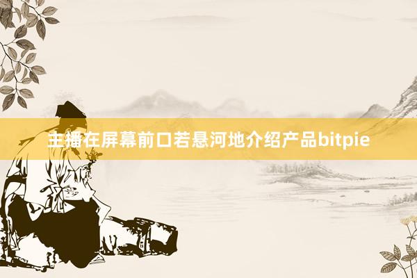 主播在屏幕前口若悬河地介绍产品bitpie