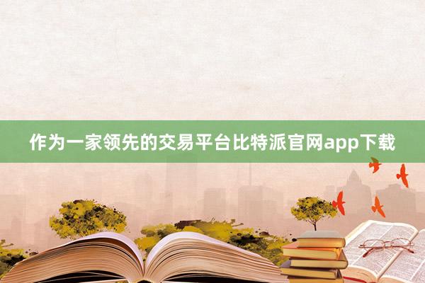 作为一家领先的交易平台比特派官网app下载