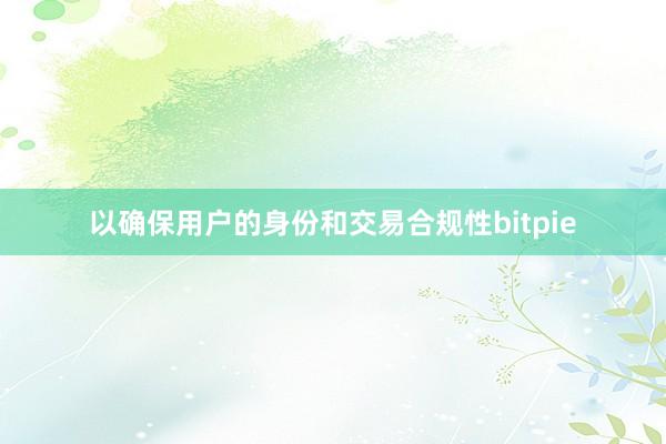 以确保用户的身份和交易合规性bitpie