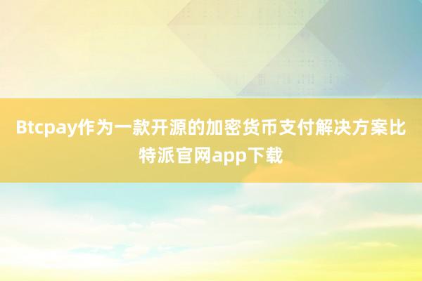 Btcpay作为一款开源的加密货币支付解决方案比特派官网app下载