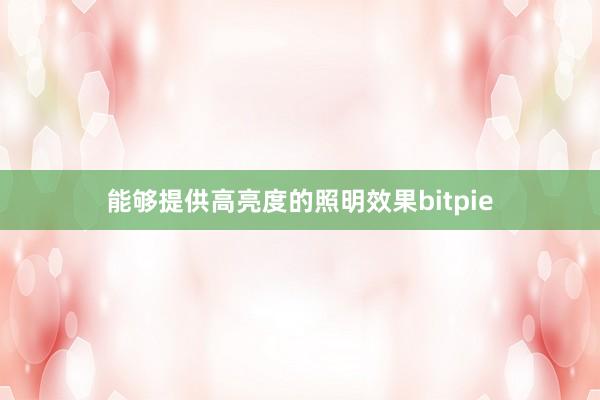 能够提供高亮度的照明效果bitpie