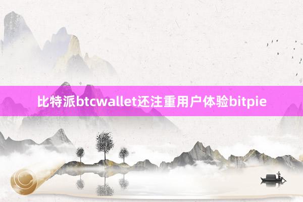 比特派btcwallet还注重用户体验bitpie