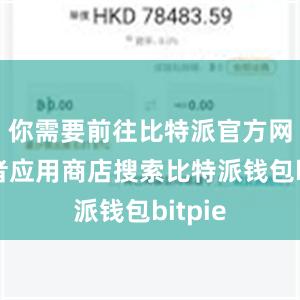 你需要前往比特派官方网站或者应用商店搜索比特派钱包bitpie