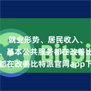 就业形势、居民收入、物价水平、基本公共服务都在改善比特派官网app下载