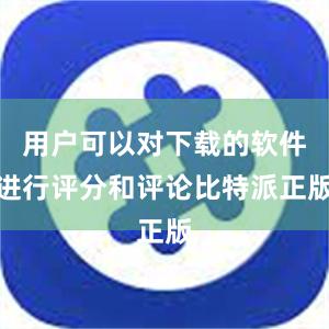 用户可以对下载的软件进行评分和评论比特派正版