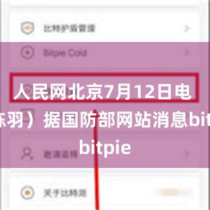 人民网北京7月12日电 （陈羽）据国防部网站消息bitpie