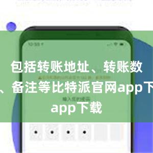 包括转账地址、转账数量、备注等比特派官网app下载