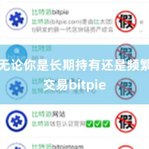 无论你是长期持有还是频繁交易bitpie