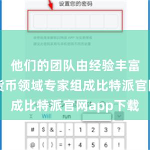 他们的团队由经验丰富的数字货币领域专家组成比特派官网app下载