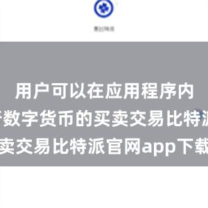 用户可以在应用程序内直接进行数字货币的买卖交易比特派官网app下载