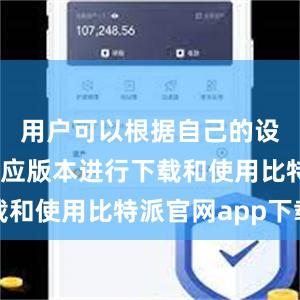 用户可以根据自己的设备选择相应版本进行下载和使用比特派官网app下载