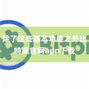 除了这些基本功能之外比特派官网app下载