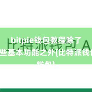 bitpie钱包教程除了这些基本功能之外{比特派钱包}