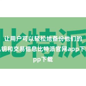 让用户可以轻松地备份他们的私钥和交易信息比特派官网app下载